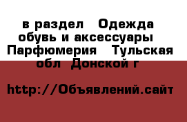  в раздел : Одежда, обувь и аксессуары » Парфюмерия . Тульская обл.,Донской г.